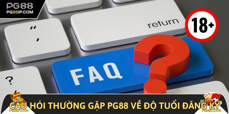 Câu hỏi thường gặp PG88 về độ tuổi đăng ký