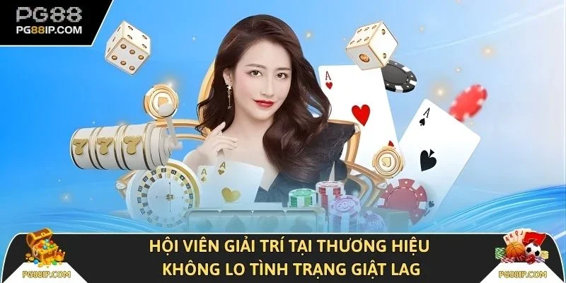 Hội viên giải trí tại thương hiệu không lo tình trạng giật lag