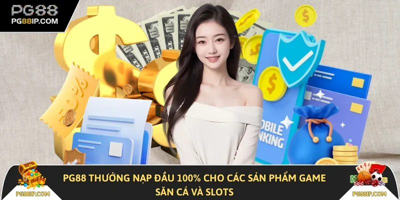 PG88 thưởng nạp đầu 100% cho các sản phẩm game săn cá và slots