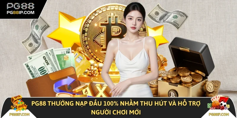 PG88 thưởng nạp đầu 100% nhằm thu hút và hỗ trợ người chơi mới