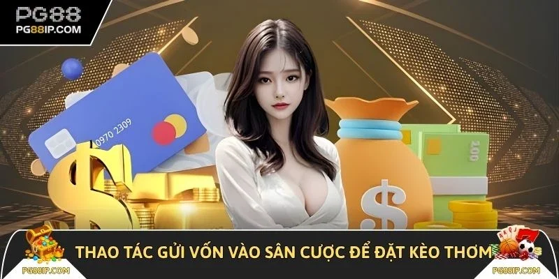  Thao tác gửi vốn vào sân cược để đặt kèo thơm