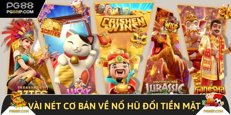 Vài nét cơ bản về nổ hũ đổi tiền mặt 