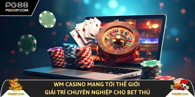 WM casino mang tới thế giới giải trí chuyên nghiệp cho bet thủ